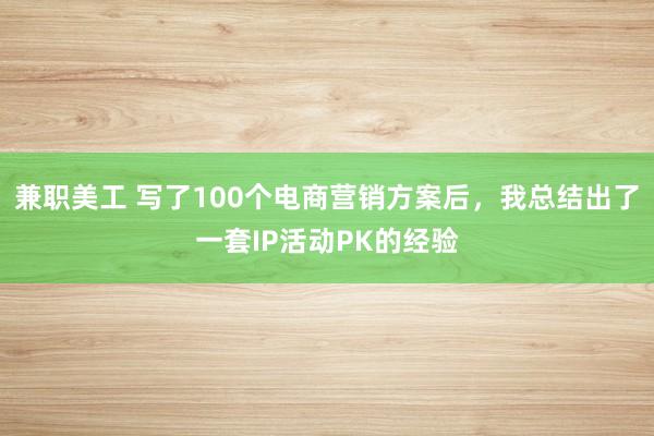 兼职美工 写了100个电商营销方案后，我总结出了一套IP活动PK的经验