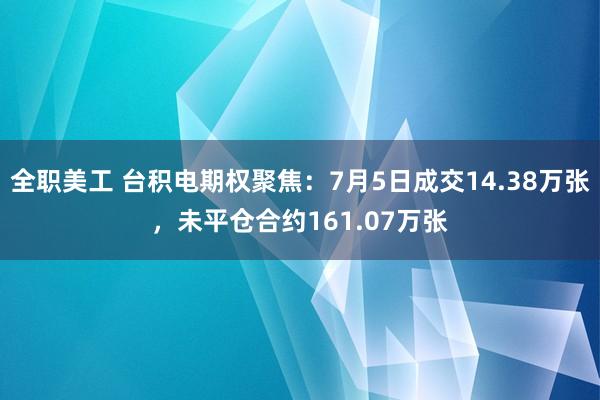 全职美工 台积电期权聚焦：7月5日成交14.38万张，未平仓合约161.07万张