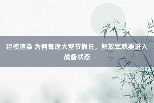 建模渲染 为何每逢大型节假日，解放军就要进入战备状态