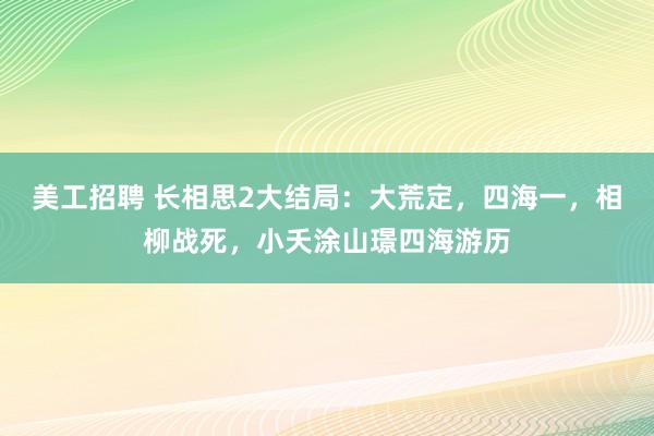 美工招聘 长相思2大结局：大荒定，四海一，相柳战死，小夭涂山璟四海游历