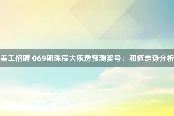 美工招聘 069期陈辰大乐透预测奖号：和值走势分析