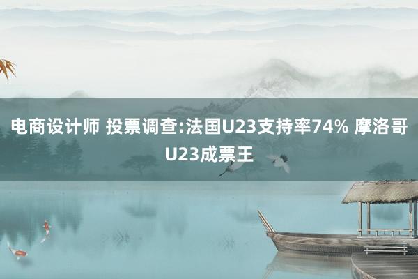 电商设计师 投票调查:法国U23支持率74% 摩洛哥U23成票王