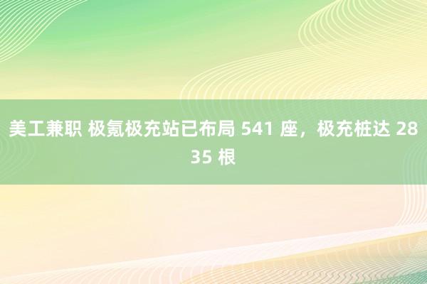 美工兼职 极氪极充站已布局 541 座，极充桩达 2835 根