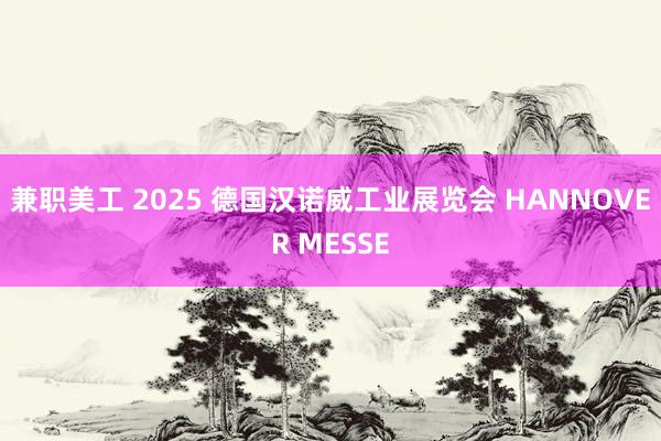 兼职美工 2025 德国汉诺威工业展览会 HANNOVER MESSE