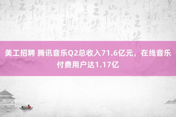 美工招聘 腾讯音乐Q2总收入71.6亿元，在线音乐付费用户达1.17亿