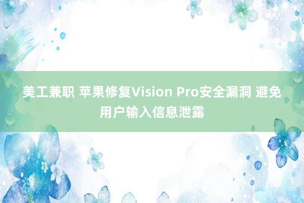 美工兼职 苹果修复Vision Pro安全漏洞 避免用户输入信息泄露